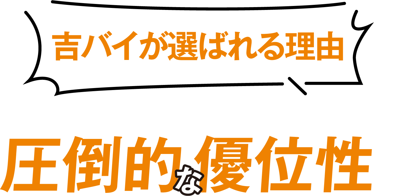 吉バイが選ばれる理由、それは他社にない圧倒的な優位性！