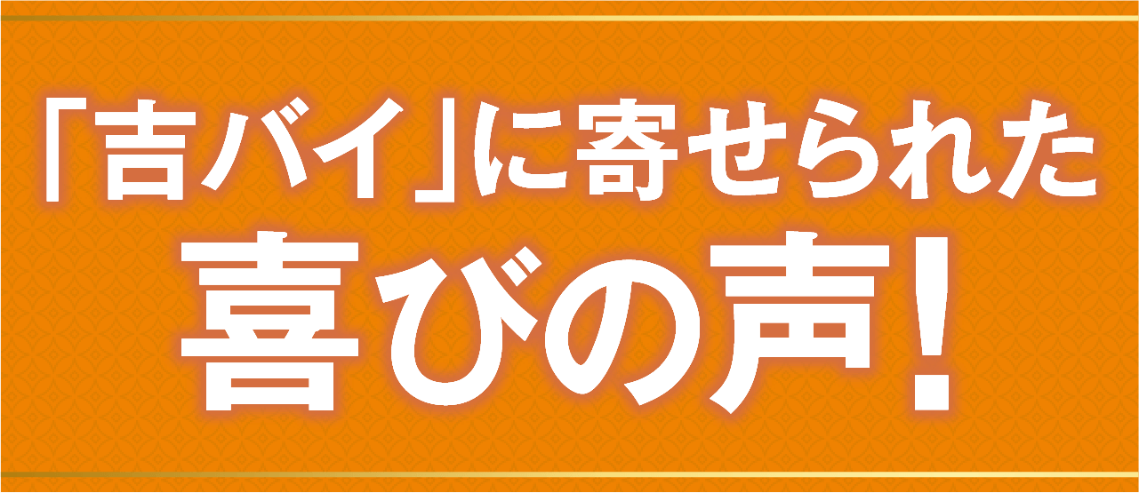 「吉バイ」に寄せられた喜びの声！