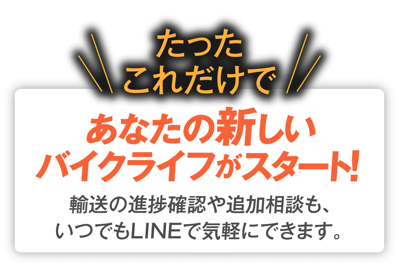 たったこれだけであなたの新しいバイクライフがスタート！